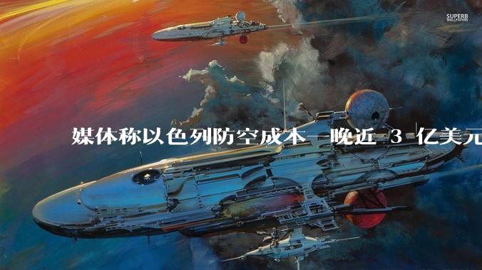 媒体称以色列防空成本一晚近 3 亿美元,最多再撑 12 天,美方会支援吗?若无美补给结果会如何?