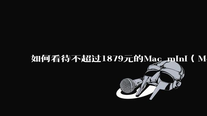 如何看待不超过1879元的Mac mini(M4+16/256GB+票),易用性吊打同级其他台式电脑?