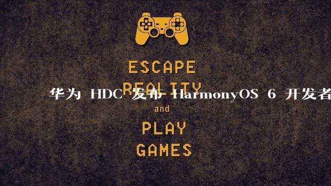 华为 HDC 发布 HarmonyOS 6 开发者 beta 版对应用开发者和鸿蒙生态有哪些影响？